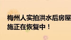 梅州人实拍洪水后房屋一片狼藉 目前基础设施正在恢复中！