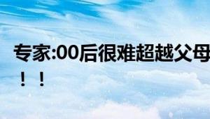 专家:00后很难超越父母成就 00后：只想躺平！！