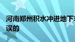 河南郑州积水冲进地下车库? 官方：内容是错误的