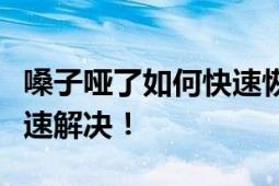 嗓子哑了如何快速恢复声音？专业指南帮您快速解决！