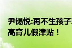 尹锡悦:再不生孩子韩国要灭绝了 计划大幅提高育儿假津贴！