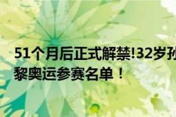 51个月后正式解禁!32岁孙杨巴黎奥运梦想破灭 孙杨落选巴黎奥运参赛名单！