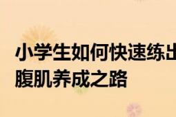 小学生如何快速练出腹肌？实用指南带你走上腹肌养成之路