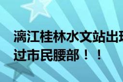 漓江桂林水文站出现超30年一遇洪水 积水超过市民腰部！！