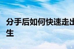 分手后如何快速走出来？实用建议助你重获新生