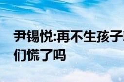 尹锡悦:再不生孩子韩国要灭绝了 网友：财阀们慌了吗