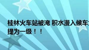 桂林火车站被淹 积水漫入候车大厅 广西桂林防汛应急响应提为一级！！