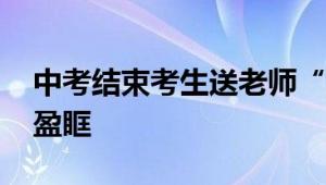 中考结束考生送老师“束脩之礼” 老师热泪盈眶