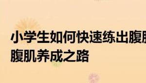 小学生如何快速练出腹肌？实用指南带你走上腹肌养成之路