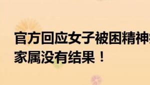 官方回应女子被困精神病院超10年 多次联系家属没有结果！