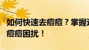 如何快速去痘痘？掌握这些方法让你迅速告别痘痘困扰！