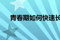 青春期如何快速长高的秘诀与延伸建议