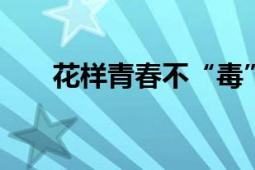 花样青春不“毒”行 禁毒宣传进校园