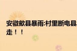 安徽歙县暴雨:村里断电县城被淹 水深最深1.8米多辆车被冲走！！