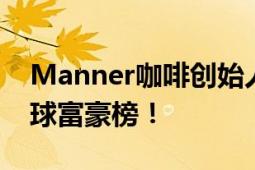 Manner咖啡创始人夫妇身家72亿 入曾选全球富豪榜！