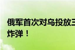 俄军首次对乌投放三吨级FAB-3000高爆航空炸弹！