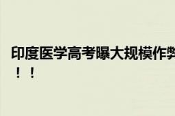 印度医学高考曝大规模作弊 政府竟以“失误”为由解释情况！！