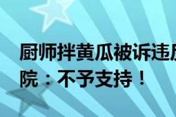 厨师拌黄瓜被诉违反竞业 遭索赔10万元！法院：不予支持！