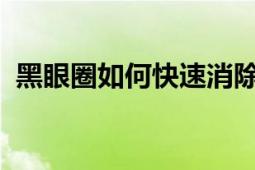 黑眼圈如何快速消除？有效方法与技巧分享