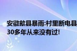 安徽歙县暴雨:村里断电县城被淹 当地村民：一楼都被淹了!30多年从来没有过!