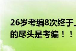 26岁考编8次终于上岸异地县城 网友：宇宙的尽头是考编！！