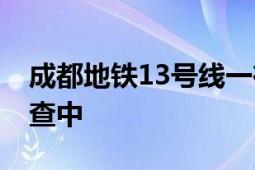 成都地铁13号线一在建站点坍塌 坍塌原因调查中