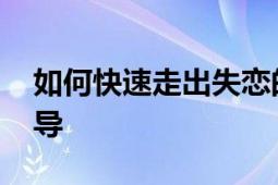 如何快速走出失恋的阴影 实用建议与情感疏导