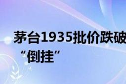 茅台1935批价跌破800元大关 渠道商已价格“倒挂”