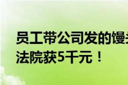 员工带公司发的馒头回家被公司指盗窃 诉至法院获5千元！