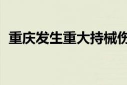 重庆发生重大持械伤人案系谣言 切勿轻信！