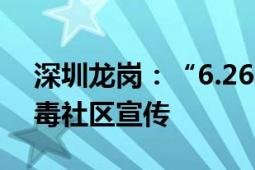 深圳龙岗：“6.26”国际禁毒月开展全民禁毒社区宣传