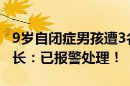 9岁自闭症男孩遭3名老师殴打 致多处挫伤 家长：已报警处理！