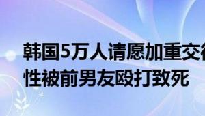 韩国5万人请愿加重交往暴力量刑 20多岁女性被前男友殴打致死