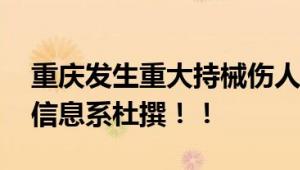 重庆发生重大持械伤人案系谣言 官方：网传信息系杜撰！！