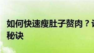 如何快速瘦肚子赘肉？让你的腹部回归平坦的秘诀