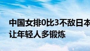 中国女排0比3不敌日本队 无缘四强 主教练：让年轻人多锻炼