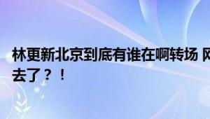 林更新北京到底有谁在啊转场 网友：这么小众的赛道都闯进去了？！