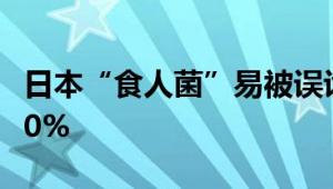 日本“食人菌”易被误诊为感冒 致死率高达30%