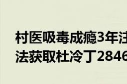 村医吸毒成瘾3年注射1500支杜冷丁 三年非法获取杜冷丁2846支！