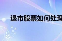 退市股票如何处理？全面解析应对方法