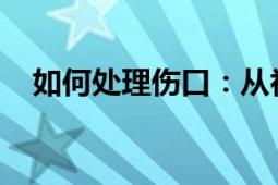 如何处理伤口：从初步处理到恢复全攻略