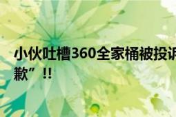 小伙吐槽360全家桶被投诉后秒认怂 “不起诉我甚至可以道歉”!!