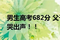 男生高考682分 父子俩躺床上激动相拥 母亲哭出声！！