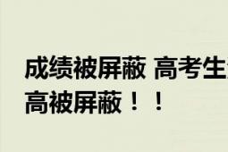 成绩被屏蔽 高考生淡定老师沸腾欢呼 分数太高被屏蔽！！