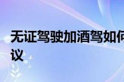 无证驾驶加酒驾如何处理？法律严惩与防范建议