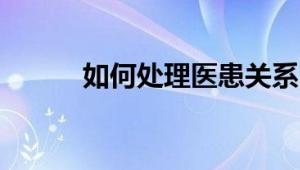 如何处理医患关系：策略与建议