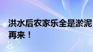 洪水后农家乐全是淤泥 夫妻哭红眼 只能重头再来！