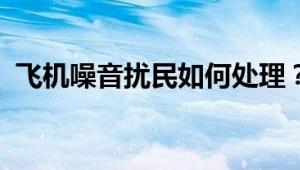 飞机噪音扰民如何处理？全面解析解决方案