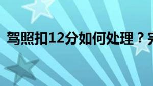 驾照扣12分如何处理？完整流程与注意事项