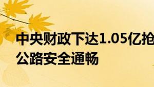 中央财政下达1.05亿抢修公路 全力保障汛期公路安全通畅